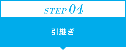STEP04：引継ぎ